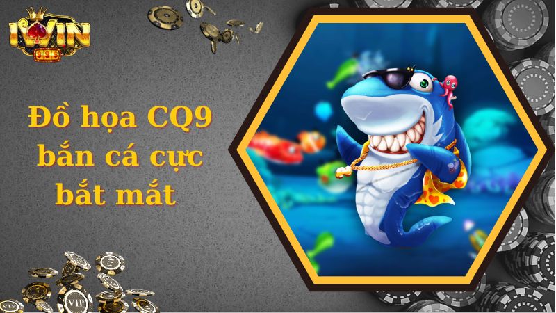 Đồ họa CQ9 bắn cá cực bắt mắt, chân thực đến lạ 