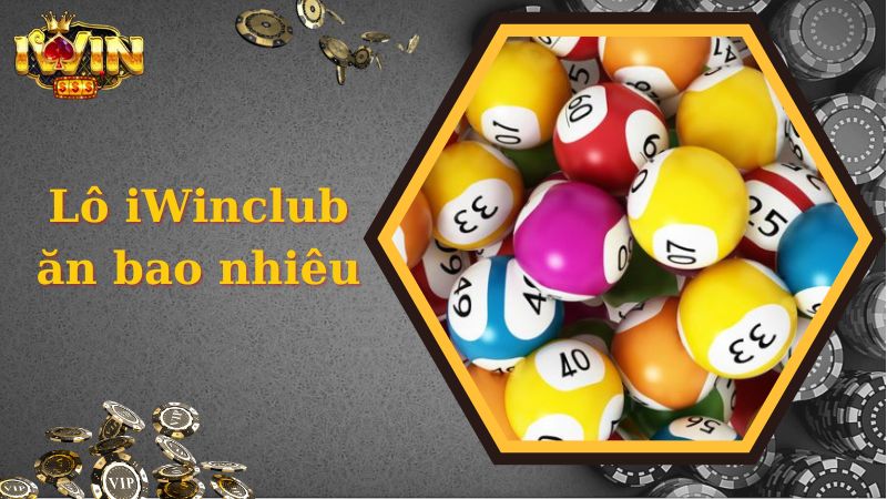 Chi tiết thông tin thú vị về cược lô iWinclub ăn bao nhiêu