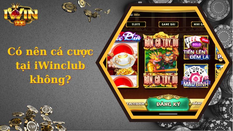 Có nên cá cược tại iWinclub không?