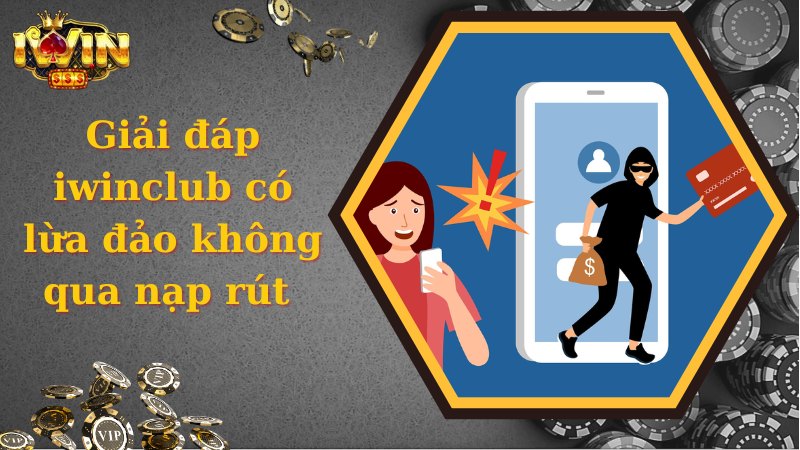 Giải đáp iwinclub có lừa đảo không thông qua nạp rút 