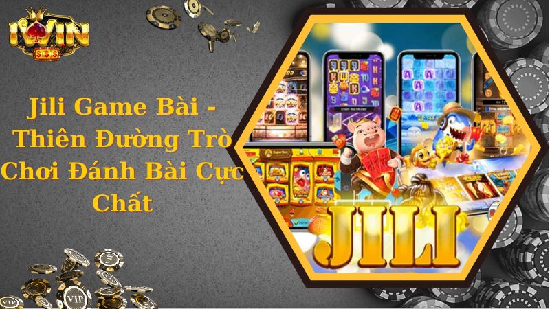 Jili Game Bài - Thiên Đường Trò Chơi Đánh Bài Cực Chất