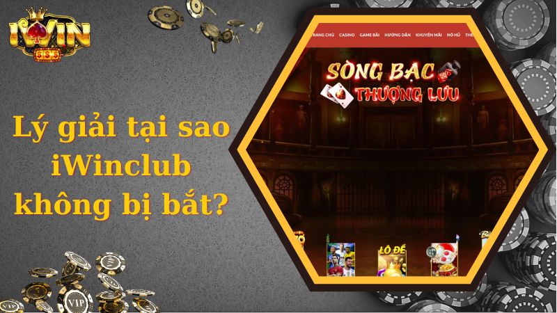 Lý giải tại sao iWinclub không bị bắt?