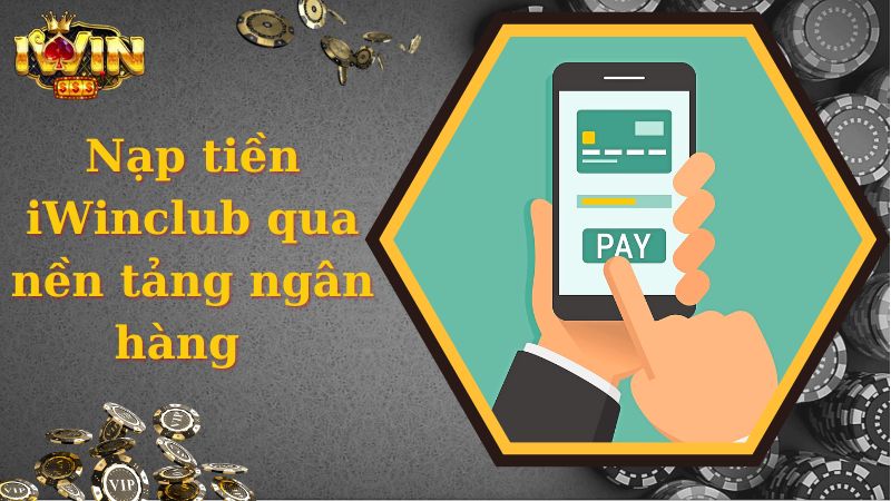 Nạp tiền iWinclub qua nền tảng ngân hàng  