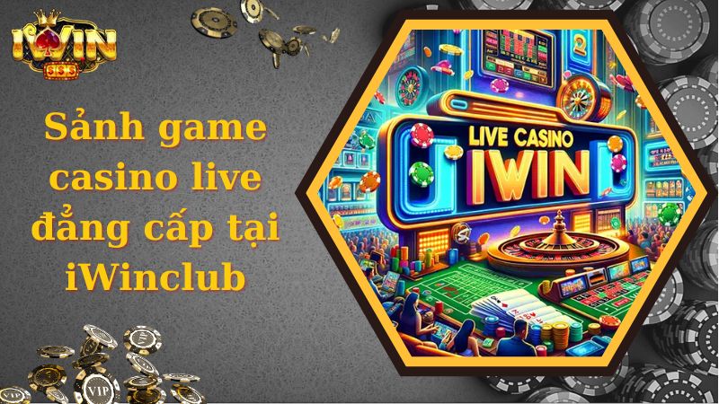 Sảnh game casino live đẳng cấp tại iWinclub