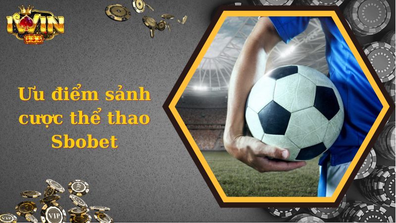 Những ưu điểm vượt trội khi cá cược thể thao Sbobet iWin