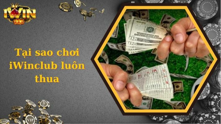 Tại Sao Chơi iWinclub Luôn Thua - Cẩm Nang Cá Cược Thắng Lớn