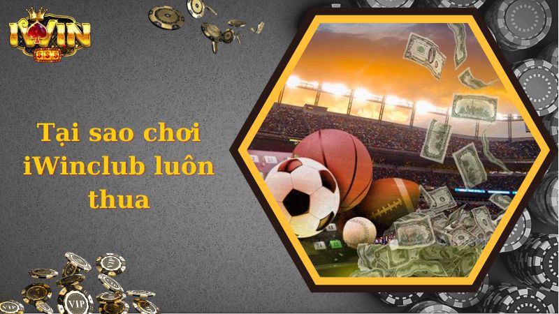 Tại sao chơi iwinclub luôn thua - chơi theo cảm tính