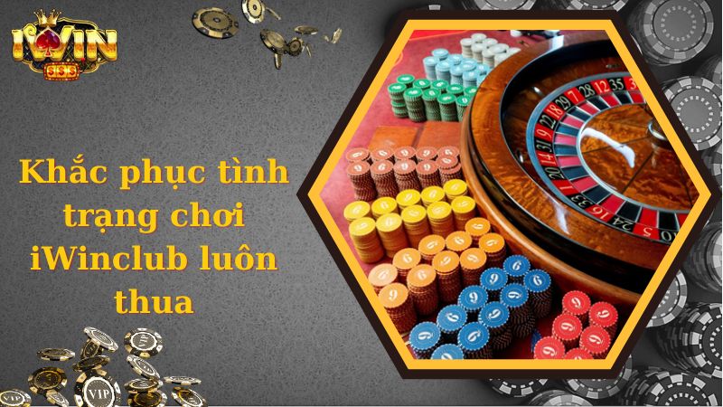 Cách khắc phục tại sao chơi iwinclub luôn thua 