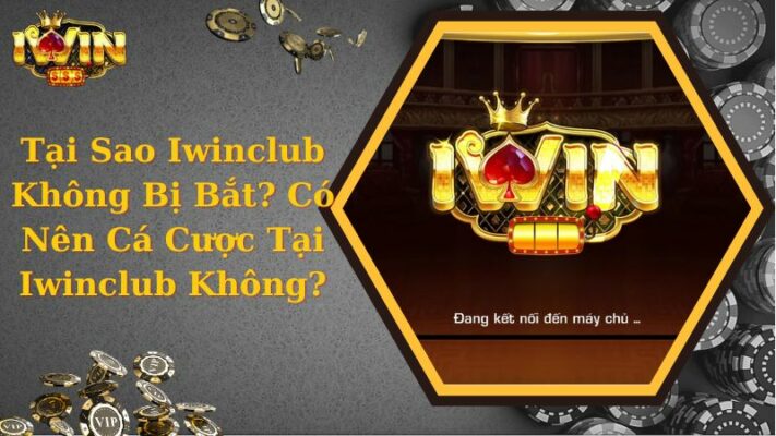 Tại Sao Iwinclub Không Bị Bắt? Có Nên Cá Cược Tại Iwinclub Không?